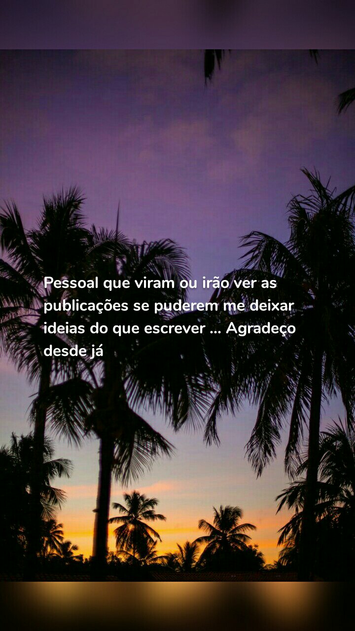 Pessoal que viram ou irão ver as publicações se puderem me deixar ideias do que escrever ... Agradeço desde já 